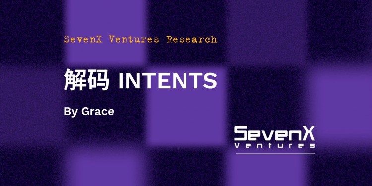 SevenX Ventures：解码「INTENTS」，Web3用户体验和订单流模式如何彻底改变？